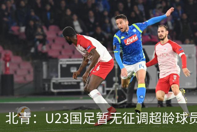 北青：U23国足暂无征调超龄球员计划，不排除以全适龄参加亚运会