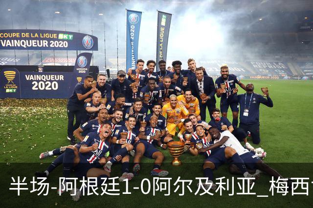 半场-阿根廷1-0阿尔及利亚 梅西世界波破门+首发创历史德保罗助攻